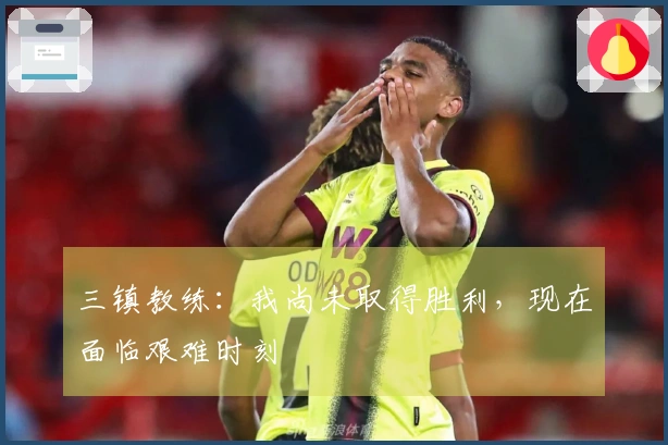 三镇教练：我尚未取得胜利，现在面临艰难时刻