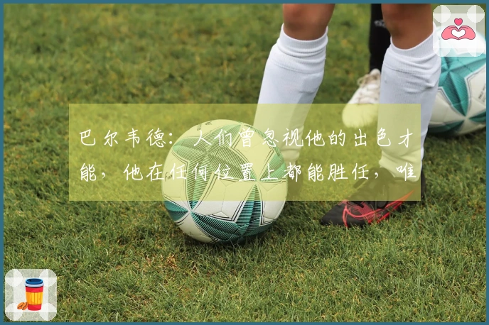 巴尔韦德：人们曾忽视他的出色才能，他在任何位置上都能胜任，唯独门将例外