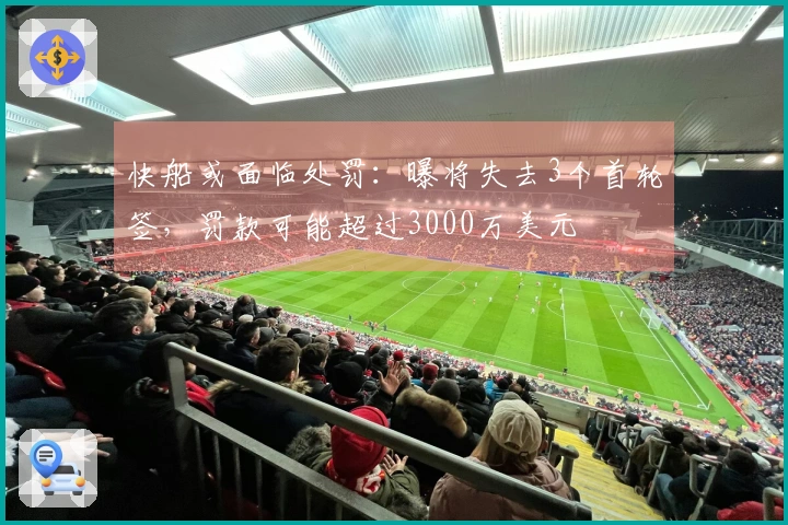 快船或面临处罚：曝将失去3个首轮签，罚款可能超过3000万美元