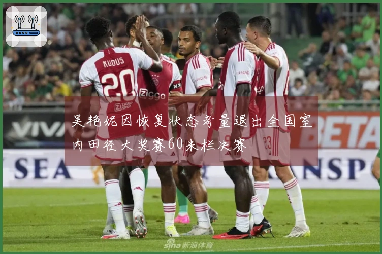 吴艳妮因恢复状态考量退出全国室内田径大奖赛60米栏决赛