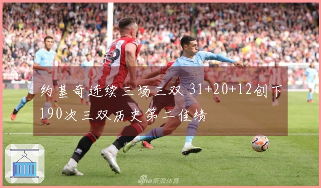 约基奇连续三场三双 31+20+12创下190次三双历史第二佳绩