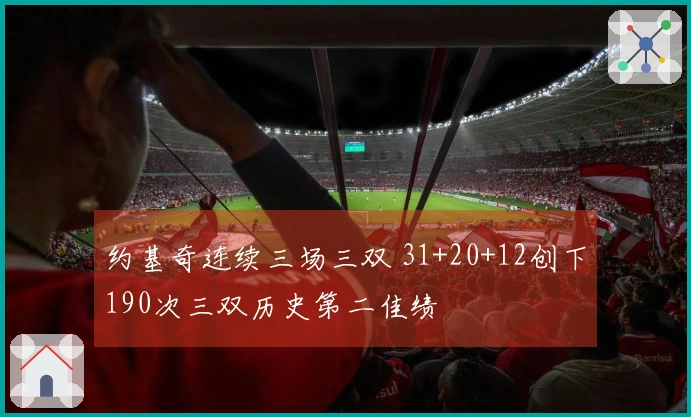 约基奇连续三场三双 31+20+12创下190次三双历史第二佳绩
