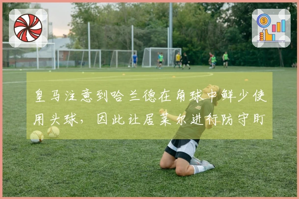 皇马注意到哈兰德在角球中鲜少使用头球，因此让居莱尔进行防守盯防