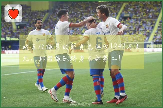 这五位球员的薪资总和仅1242万美元，却帮球队跻身东部第二！