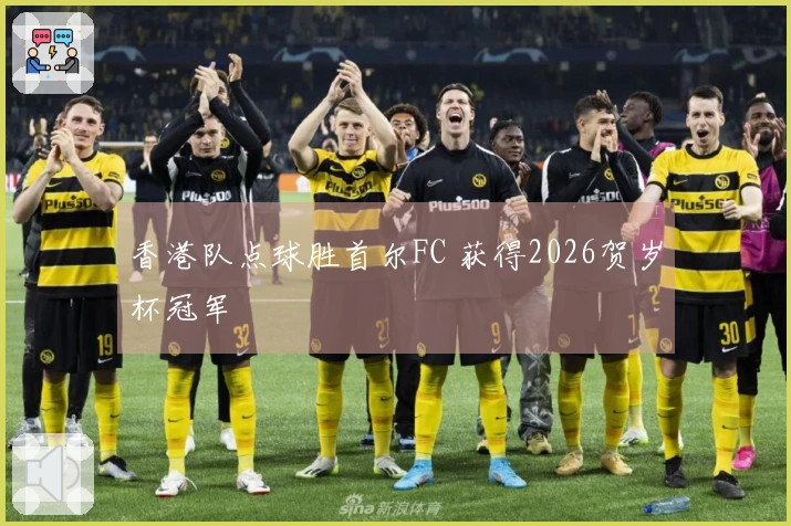 香港队点球胜首尔FC 获得2026贺岁杯冠军