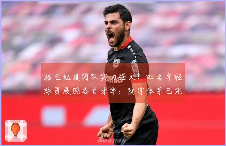 格兰组建团队实力强大！四名年轻球员展现各自才华，防守体系已完善
