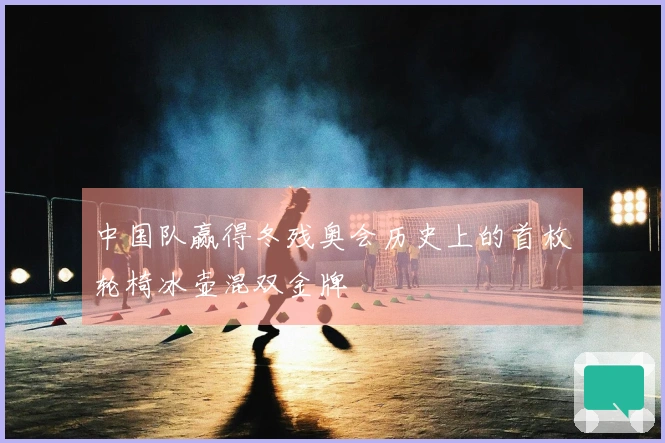 中国队赢得冬残奥会历史上的首枚轮椅冰壶混双金牌