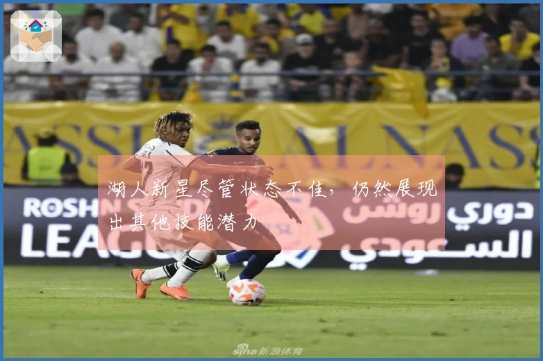 湖人新星尽管状态不佳，仍然展现出其他技能潜力