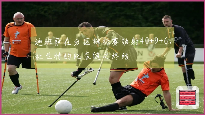 迪班萨在分区锦标赛劲射40+9+6，杜兰特的纪录随之终结